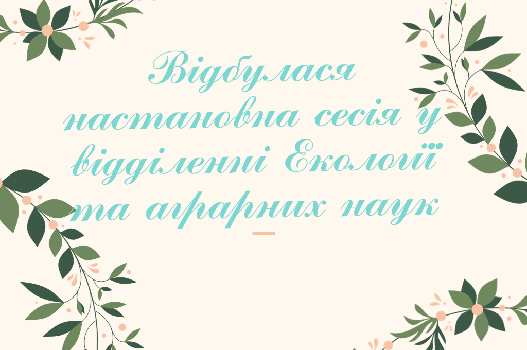 ВІДБУЛИСЬ НАСТАНОВНІ СЕСІЇ В НАУКОВОМУ ВІДДІЛЕННІ ЕКОЛОГІЇ ТА АГРАРНИХ НАУК КЗКОР «МАЛА АКАДЕМІЯ НАУК УЧНІВСЬКОЇ МОЛОДІ»